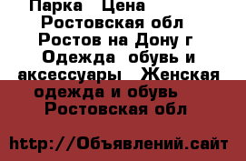 Парка › Цена ­ 5 000 - Ростовская обл., Ростов-на-Дону г. Одежда, обувь и аксессуары » Женская одежда и обувь   . Ростовская обл.